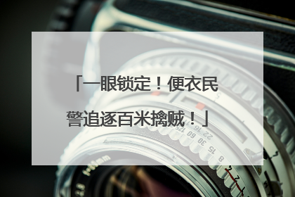 一眼锁定！便衣民警追逐百米擒贼！